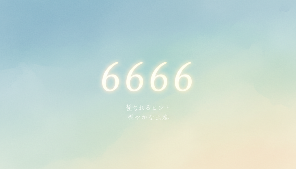 エンジェルナンバー6666の意味とメッセージ｜「整える時期」をやさしく読み解く